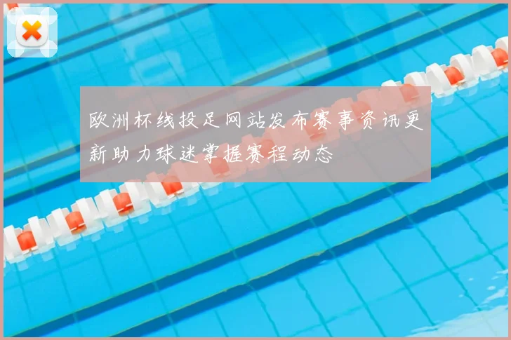 欧洲杯线投足网站发布赛事资讯更新助力球迷掌握赛程动态