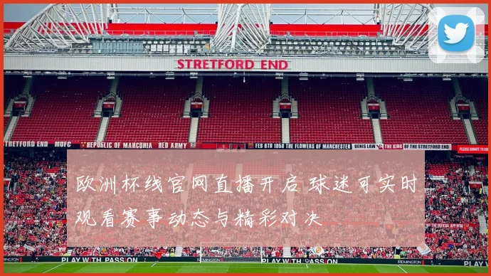 欧洲杯线官网直播开启 球迷可实时观看赛事动态与精彩对决