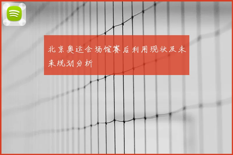 北京奥运会场馆赛后利用现状及未来规划分析