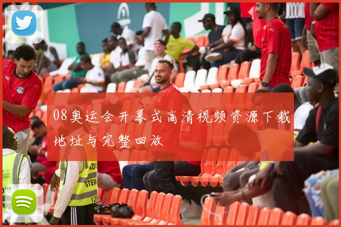 08奥运会开幕式高清视频资源下载地址与完整回放