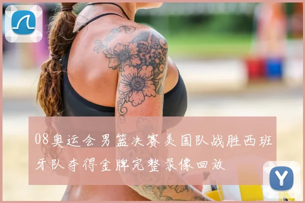 08奥运会男篮决赛美国队战胜西班牙队夺得金牌完整录像回放