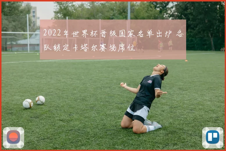 2022年世界杯晋级国家名单出炉 各队锁定卡塔尔赛场席位