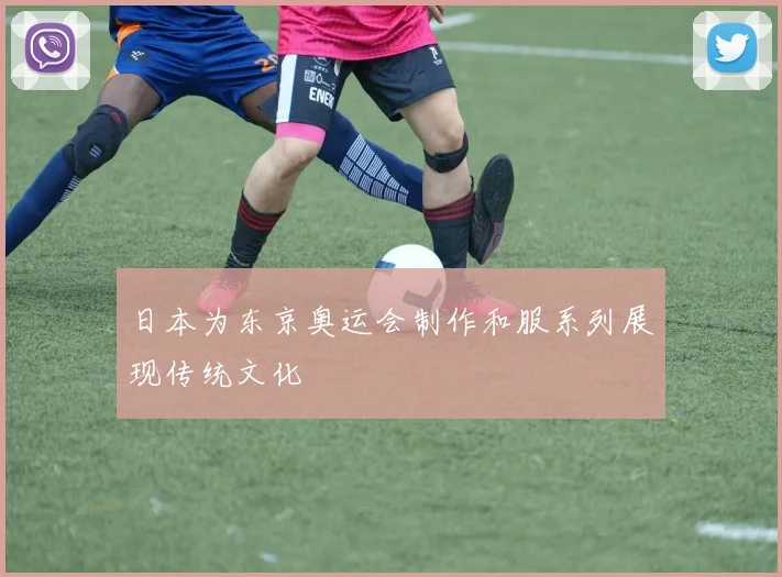 日本为东京奥运会制作和服系列展现传统文化