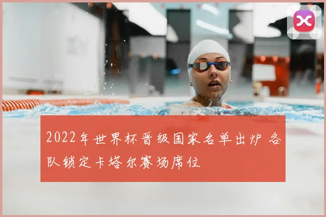 2022年世界杯晋级国家名单出炉 各队锁定卡塔尔赛场席位