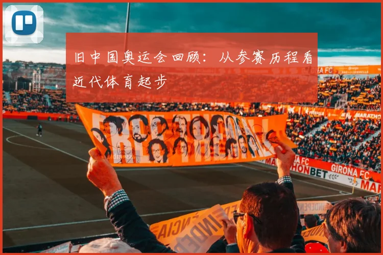 旧中国奥运会回顾:从参赛历程看近代体育起步