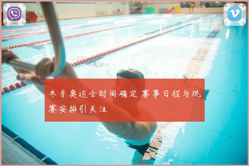 冬季奥运会时间确定 赛事日程与观赛安排引关注
