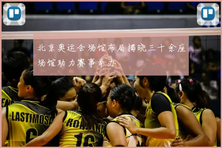 北京奥运会场馆布局揭晓三十余座场馆助力赛事举办