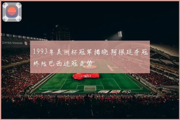 1993年美洲杯冠军揭晓 阿根廷夺冠终结巴西连冠走势