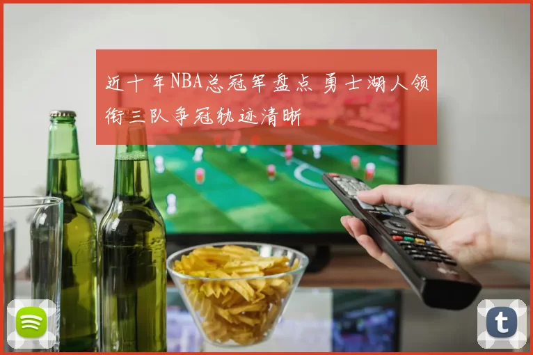 近十年NBA总冠军盘点 勇士湖人领衔三队争冠轨迹清晰