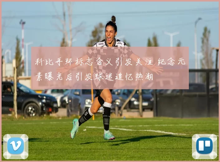 科比手环标志含义引发关注 纪念元素曝光后引发球迷追忆热潮