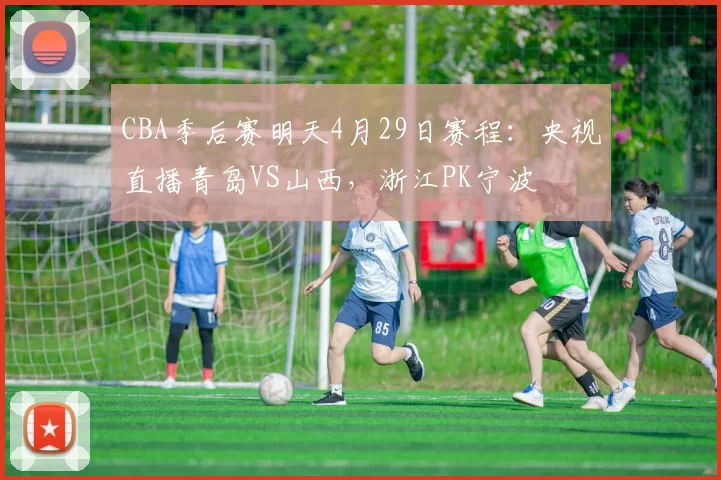 CBA季后赛明天4月29日赛程：央视直播青岛VS山西，浙江PK宁波