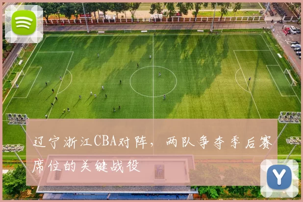 辽宁浙江CBA对阵，两队争夺季后赛席位的关键战役