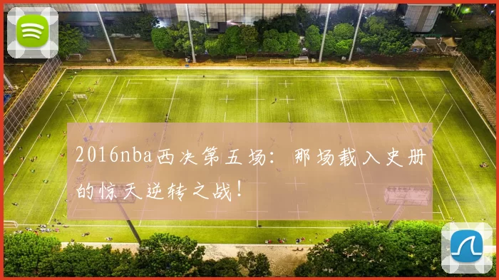 2016nba西决第五场：那场载入史册的惊天逆转之战！