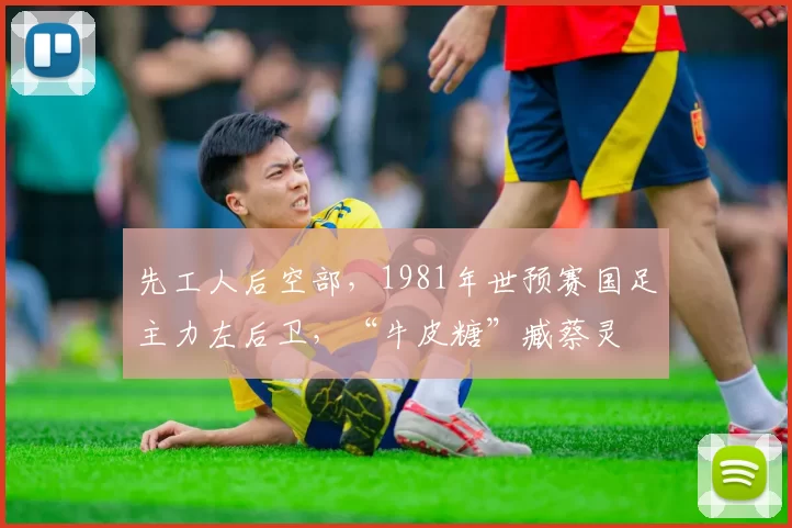 先工人后空部，1981年世预赛国足主力左后卫，“牛皮糖”臧蔡灵