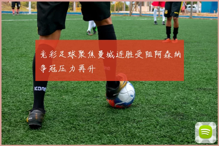 竞彩足球聚焦曼城连胜受阻阿森纳争冠压力再升