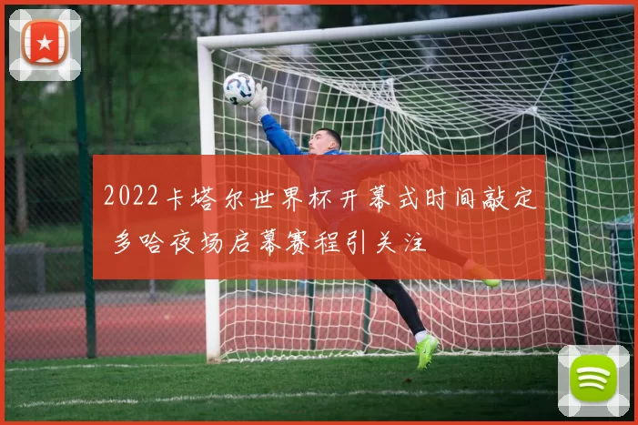 2022卡塔尔世界杯开幕式时间敲定 多哈夜场启幕赛程引关注