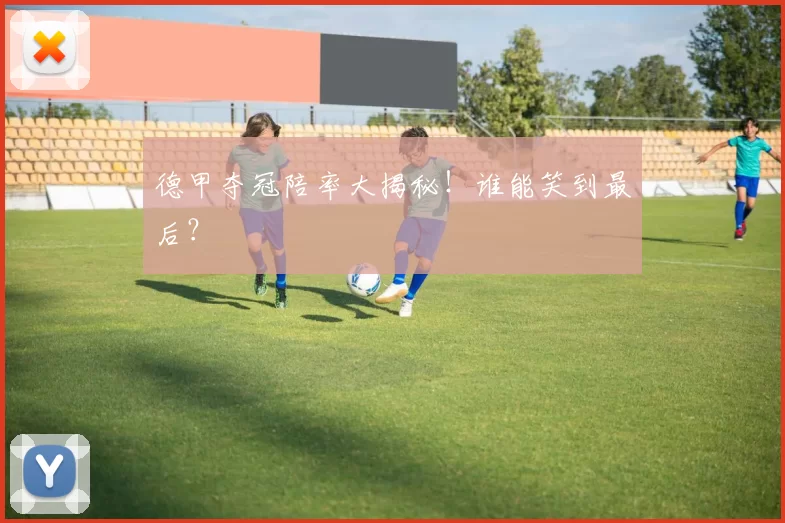 德甲夺冠陪率大揭秘！谁能笑到最后？