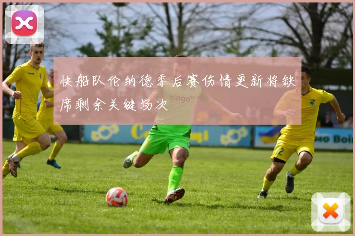 快船队伦纳德季后赛伤情更新将缺席剩余关键场次