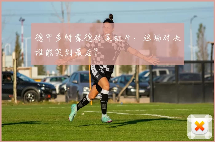 德甲多特蒙德对莱红牛，这场对决谁能笑到最后？