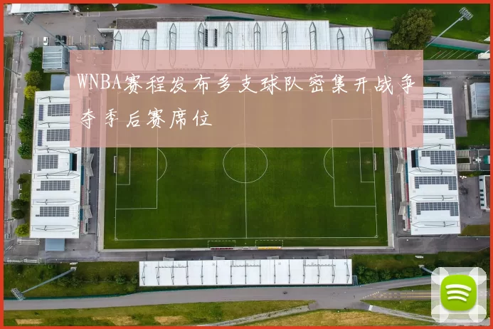 WNBA赛程发布多支球队密集开战争夺季后赛席位