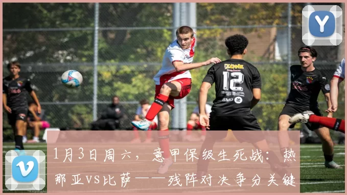 1月3日周六，意甲保级生死战：热那亚vs比萨——残阵对决争分关键战_进攻_客场_主场