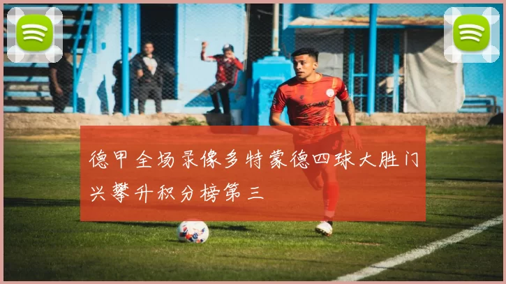 德甲全场录像多特蒙德四球大胜门兴攀升积分榜第三