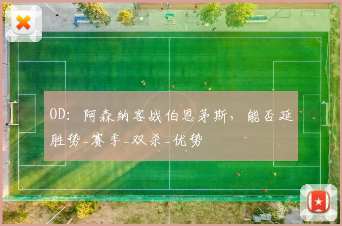 OD：阿森纳客战伯恩茅斯，能否延胜势_赛季_双杀_优势