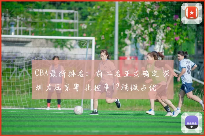 CBA最新排名：前二名正式确定 深圳力压京粤 北控争12稍微占优