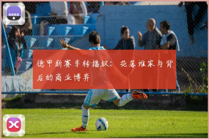 德甲新赛季转播权：花落谁家与背后的商业博弈