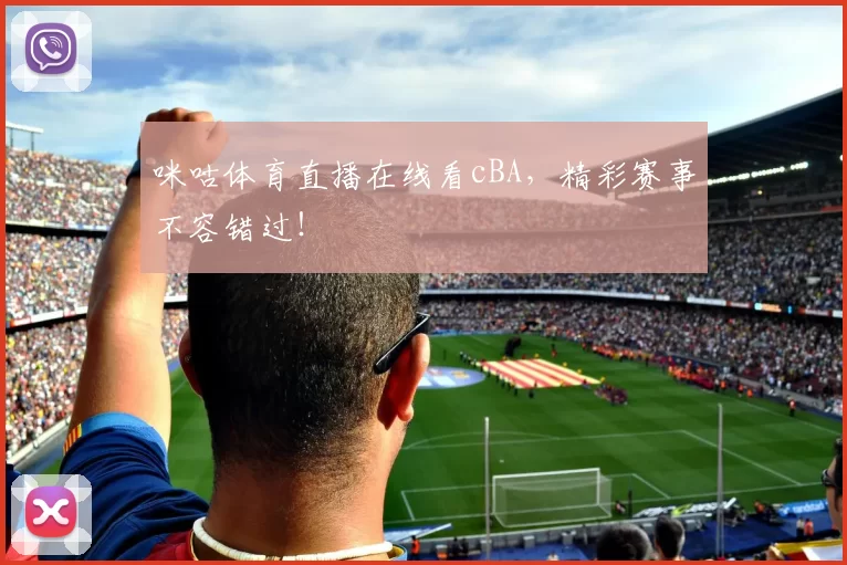 咪咕体育直播在线看cBA，精彩赛事不容错过！