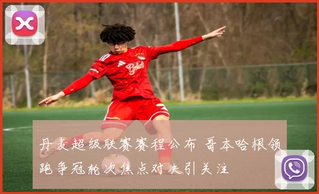 丹麦超级联赛赛程公布 哥本哈根领跑争冠轮次焦点对决引关注