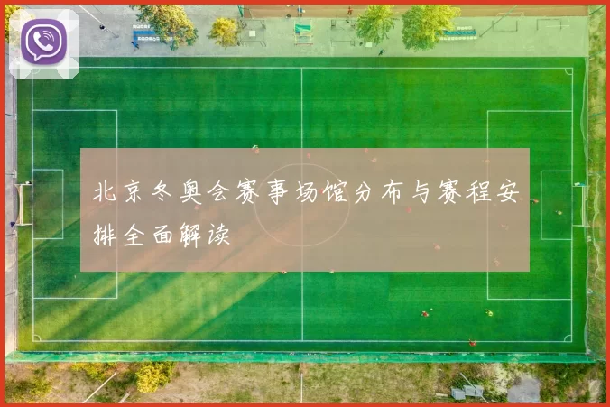 北京冬奥会赛事场馆分布与赛程安排全面解读