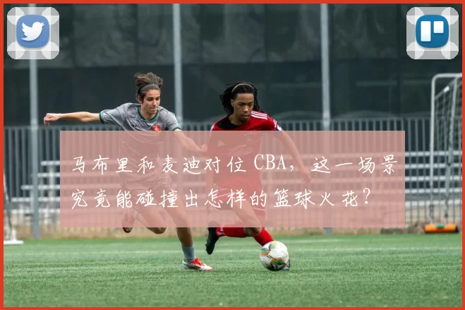 马布里和麦迪对位 CBA，这一场景究竟能碰撞出怎样的篮球火花？